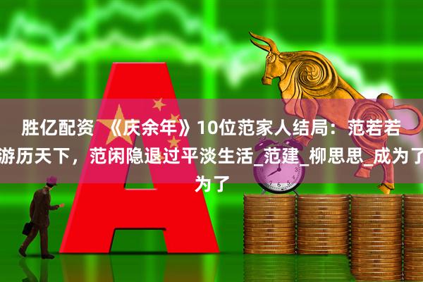 胜亿配资  《庆余年》10位范家人结局：范若若游历天下，范闲隐退过平淡生活_范建_柳思思_成为了