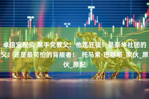 卓信宝配资 黑手党教父：他是狂徒！是豪华社团的教父！还是最可怕的背叛者！_托马索·巴塞塔_家伙_原配