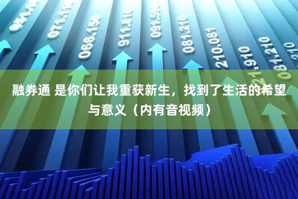融券通 是你们让我重获新生，找到了生活的希望与意义（内有音视频）