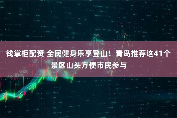 钱掌柜配资 全民健身乐享登山！青岛推荐这41个景区山头方便市民参与