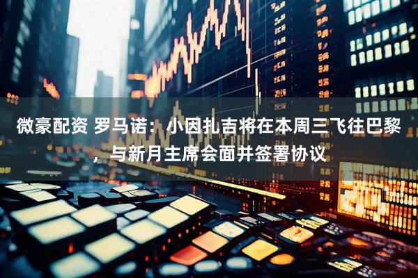 微豪配资 罗马诺：小因扎吉将在本周三飞往巴黎，与新月主席会面并签署协议