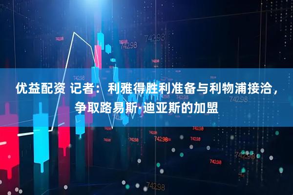 优益配资 记者：利雅得胜利准备与利物浦接洽，争取路易斯·迪亚斯的加盟