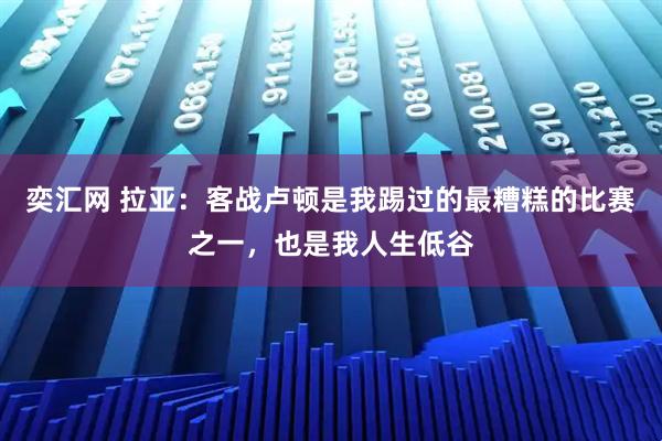 奕汇网 拉亚：客战卢顿是我踢过的最糟糕的比赛之一，也是我人生低谷