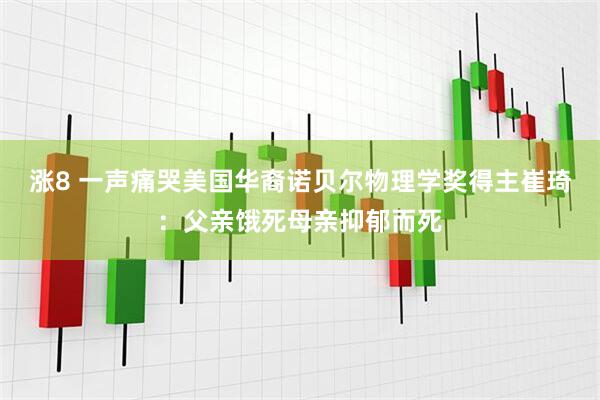 涨8 一声痛哭美国华裔诺贝尔物理学奖得主崔琦：父亲饿死母亲抑郁而死