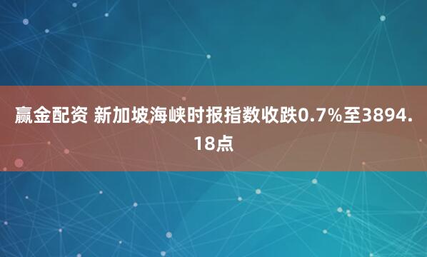 赢金配资 新加坡海峡时报指数收跌0.7%至3894.18点