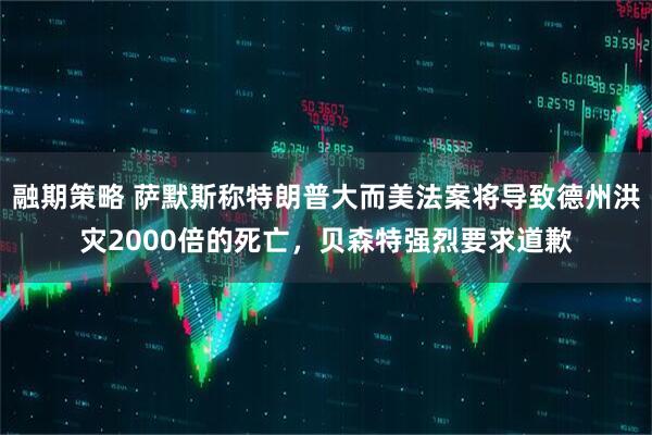 融期策略 萨默斯称特朗普大而美法案将导致德州洪灾2000倍的死亡，贝森特强烈要求道歉