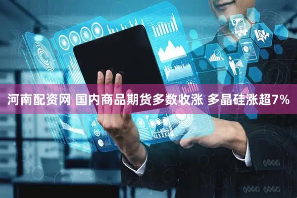 河南配资网 国内商品期货多数收涨 多晶硅涨超7%