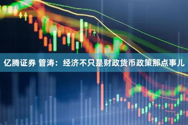 亿腾证券 管涛：经济不只是财政货币政策那点事儿