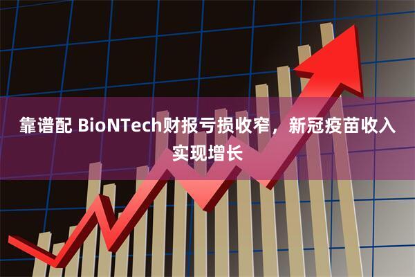 靠谱配 BioNTech财报亏损收窄，新冠疫苗收入实现增长