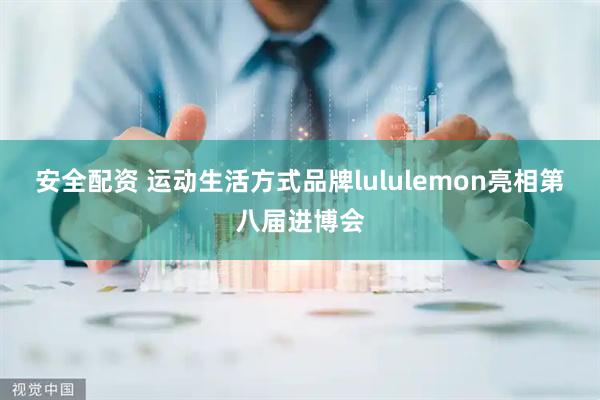 安全配资 运动生活方式品牌lululemon亮相第八届进博会