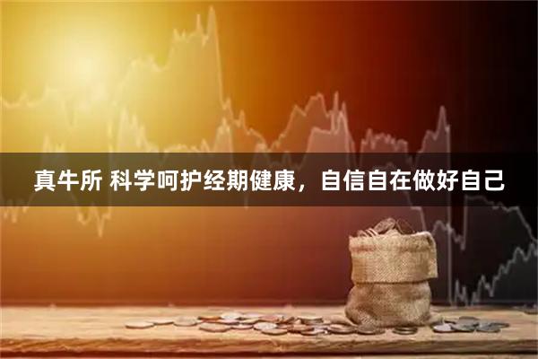 真牛所 科学呵护经期健康，自信自在做好自己