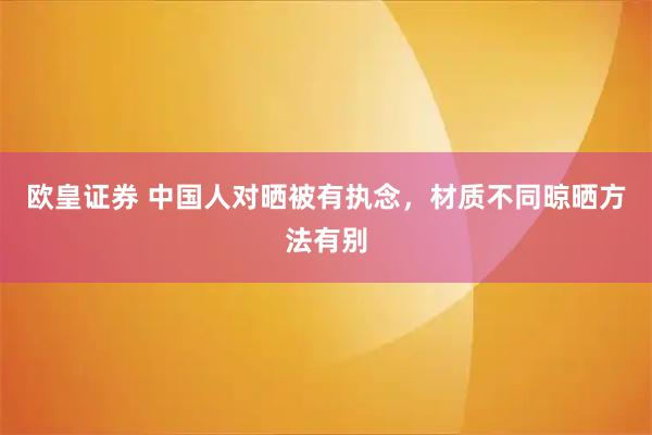 欧皇证券 中国人对晒被有执念，材质不同晾晒方法有别