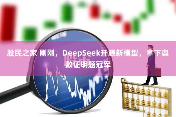 股民之家 刚刚，DeepSeek开源新模型，拿下奥数证明题冠军