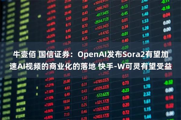 牛壹佰 国信证券：OpenAI发布Sora2有望加速AI视频的商业化的落地 快手-W可灵有望受益