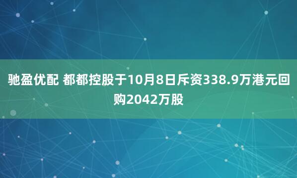 驰盈优配 都都控股于10月8日斥资338.9万港元回购2042万股