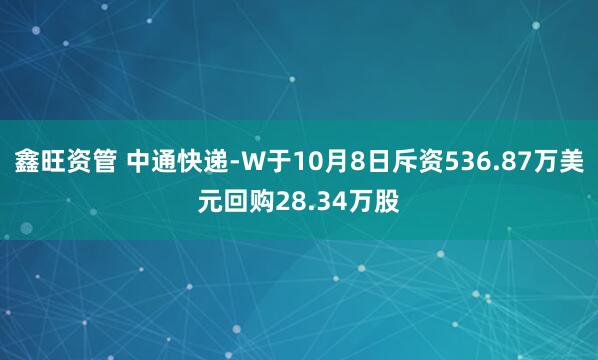 鑫旺资管 中通快递-W于10月8日斥资536.87万美元回购28.34万股
