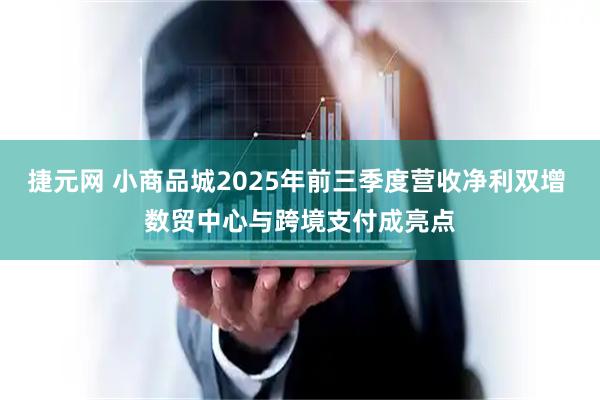 捷元网 小商品城2025年前三季度营收净利双增 数贸中心与跨境支付成亮点