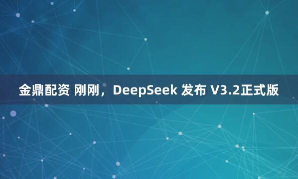 金鼎配资 刚刚，DeepSeek 发布 V3.2正式版