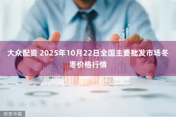 大众配资 2025年10月22日全国主要批发市场冬枣价格行情