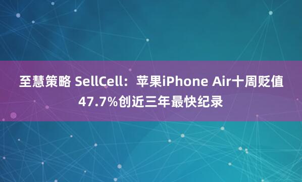 至慧策略 SellCell:苹果iPhone Air十周贬值47.7%创近三年最快纪录