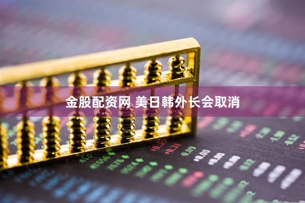 金股配资网 美日韩外长会取消