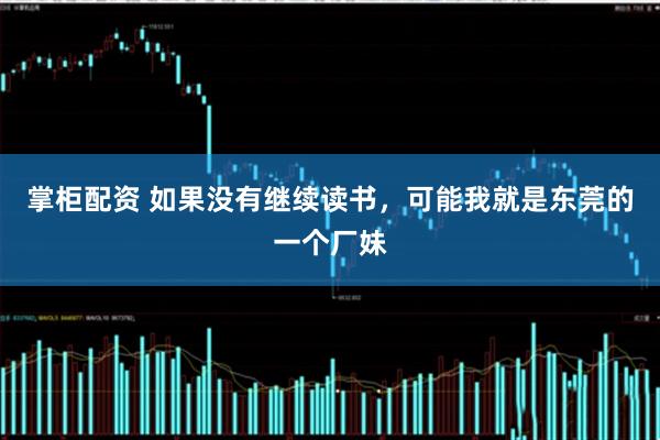 掌柜配资 如果没有继续读书,可能我就是东莞的一个厂妹