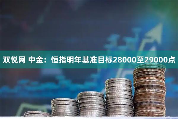 双悦网 中金：恒指明年基准目标28000至29000点