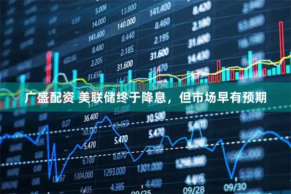 广盛配资 美联储终于降息，但市场早有预期