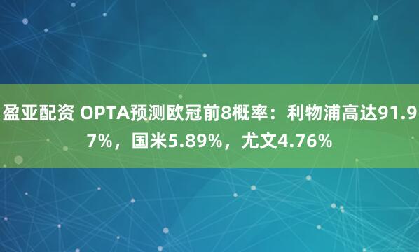 盈亚配资 OPTA预测欧冠前8概率：利物浦高达91.97%，国米5.89%，尤文4.76%