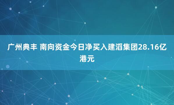 广州典丰 南向资金今日净买入建滔集团28.16亿港元