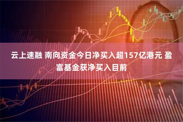 云上速融 南向资金今日净买入超157亿港元 盈富基金获净买入目前